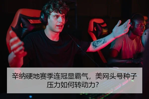 辛纳硬地赛季连冠显霸气，美网头号种子压力如何转动力？